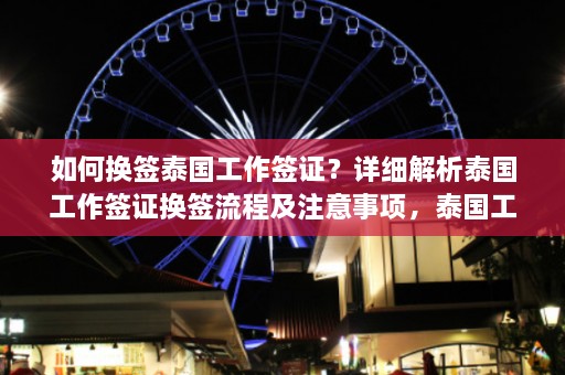 如何换签泰国工作签证？详细解析泰国工作签证换签流程及注意事项，泰国工作签证换签攻略，流程详解与注意事项全解析