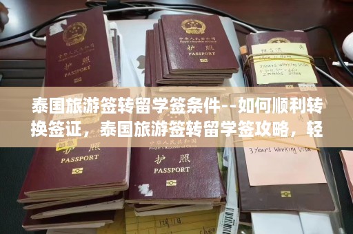 泰国旅游签转留学签条件--如何顺利转换签证，泰国旅游签转留学签攻略，轻松实现签证转换  第1张