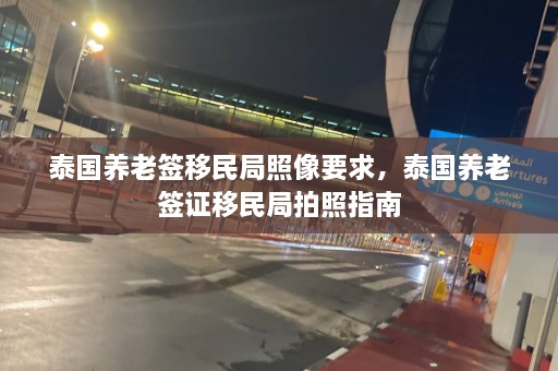 泰国养老签移民局照像要求，泰国养老签证移民局拍照指南  第1张