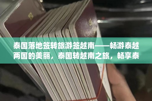 泰国落地签转旅游签越南——畅游泰越两国的美丽，泰国转越南之旅，畅享泰越风光之旅  第1张