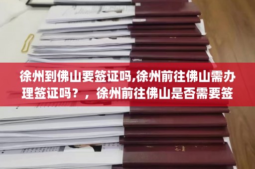 徐州到佛山要签证吗,徐州前往佛山需办理签证吗？，徐州前往佛山是否需要签证？