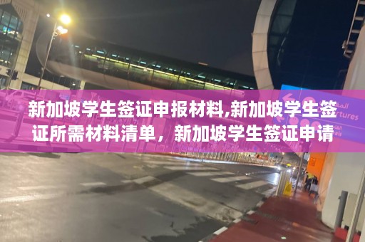 新加坡学生签证申报材料,新加坡学生签证所需材料清单，新加坡学生签证申请必备材料清单  第1张