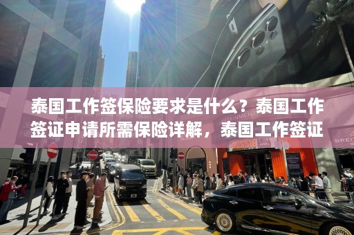 泰国工作签保险要求是什么？泰国工作签证申请所需保险详解，泰国工作签证保险详细要求及申请指南  第1张