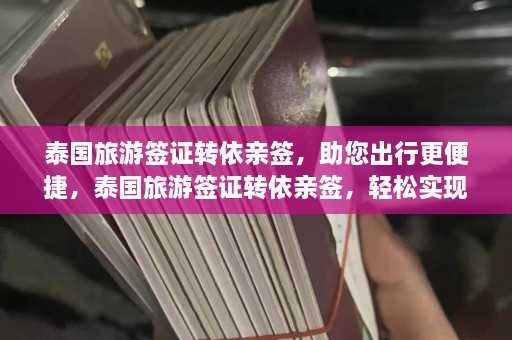 泰国旅游签证转依亲签，助您出行更便捷，泰国旅游签证转依亲签，轻松实现家庭团聚旅行