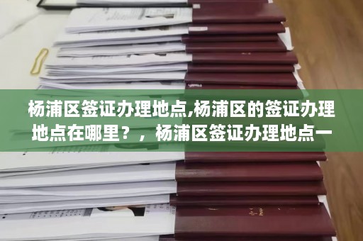 杨浦区签证办理地点,杨浦区的签证办理地点在哪里？，杨浦区签证办理地点一览