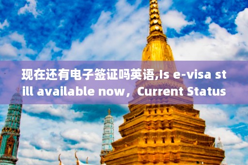 现在还有电子签证吗英语,Is e-visa still available now，Current Status of E-Visas Availability