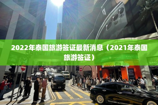 2022年泰国旅游签证最新消息（2021年泰国旅游签证）