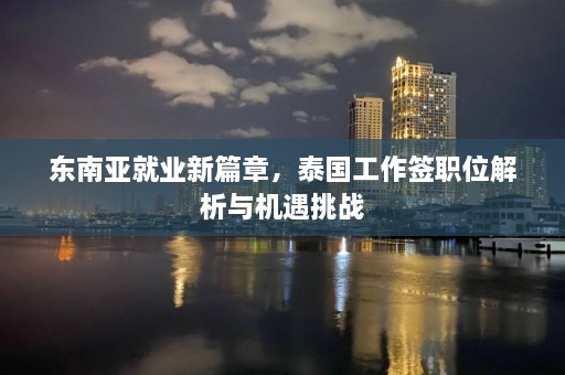 东南亚就业新篇章，泰国工作签职位解析与机遇挑战