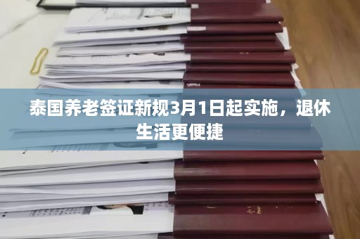 泰国养老签证新规3月1日起实施，退休生活更便捷