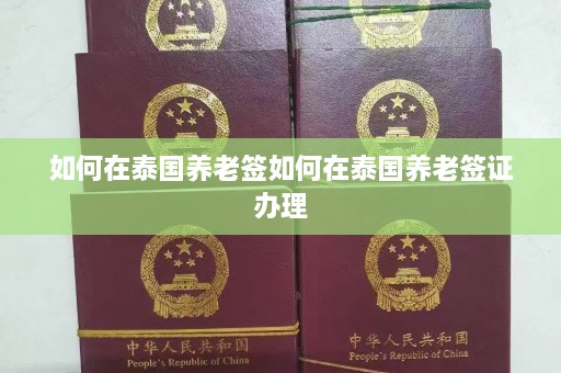 如何在泰国养老签如何在泰国养老签证办理