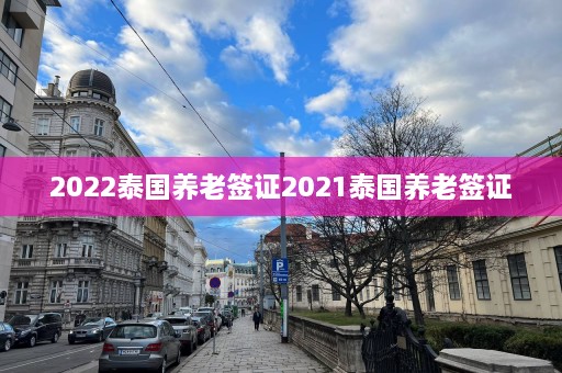 2022泰国养老签证2021泰国养老签证