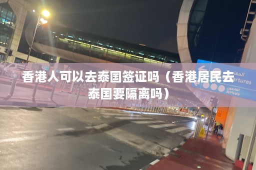 香港人可以去泰国签证吗（香港居民去泰国要隔离吗）