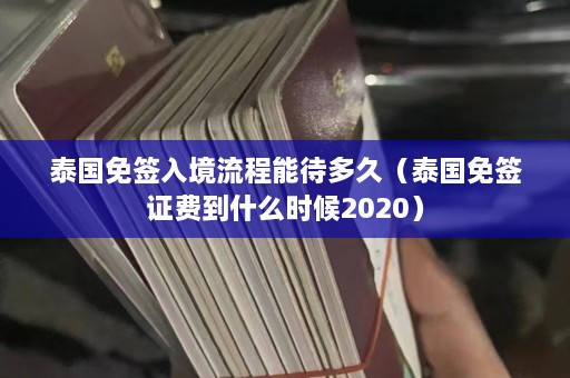 泰国免签入境流程能待多久（泰国免签证费到什么时候2020）