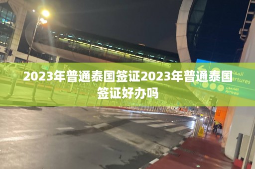 2023年普通泰国签证2023年普通泰国签证好办吗