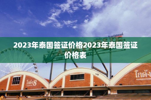 2023年泰国签证价格2023年泰国签证价格表