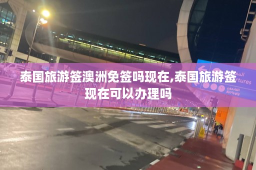 泰国旅游签澳洲免签吗现在,泰国旅游签现在可以办理吗