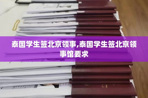 泰国学生签北京领事,泰国学生签北京领事馆要求