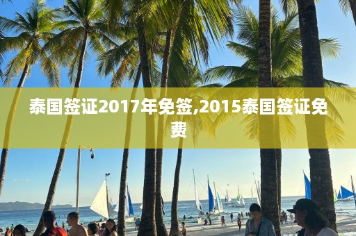 泰国签证2017年免签,2015泰国签证免费