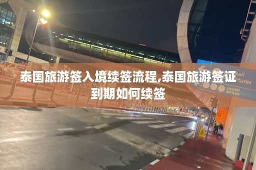 泰国旅游签入境续签流程,泰国旅游签证到期如何续签