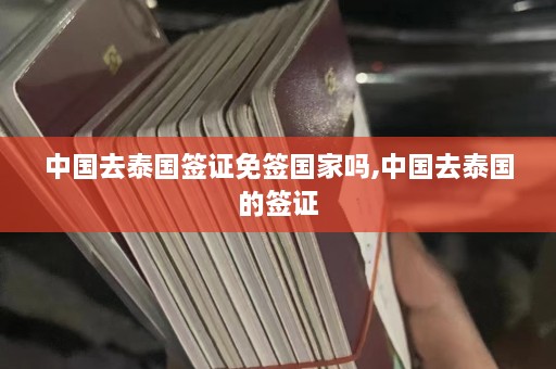 中国去泰国签证免签国家吗,中国去泰国的签证