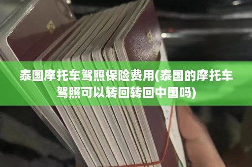 泰国摩托车驾照保险费用(泰国的摩托车驾照可以转回转回中国吗)