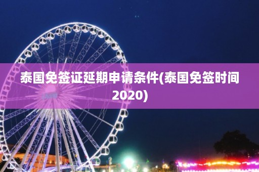 泰国免签证延期申请条件(泰国免签时间2020)