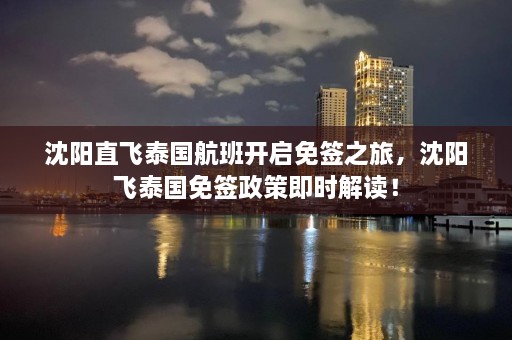 沈阳直飞泰国航班开启免签之旅，沈阳飞泰国免签政策即时解读！