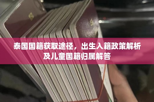 泰国国籍获取途径，出生入籍政策解析及儿童国籍归属解答