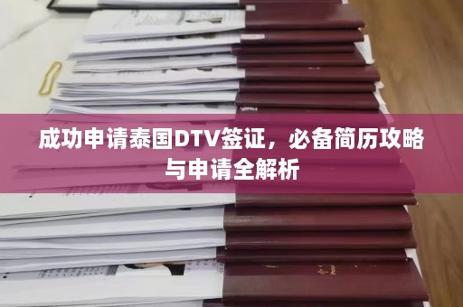 成功申请泰国DTV签证，必备简历攻略与申请全解析