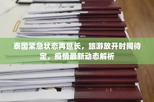 泰国紧急状态再延长，旅游放开时间待定，疫情最新动态解析