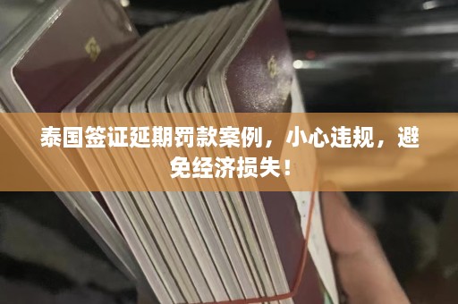 泰国签证延期罚款案例，小心违规，避免经济损失！