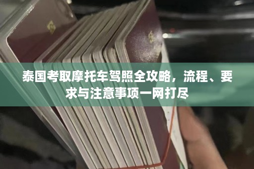 泰国考取摩托车驾照全攻略，流程、要求与注意事项一网打尽