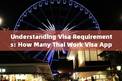 Understanding Visa Requirements: How Many Thai Work Visa Applications Need?