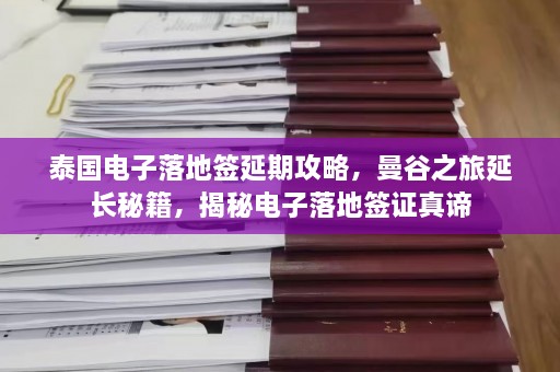 泰国电子落地签延期攻略，曼谷之旅延长秘籍，揭秘电子落地签证真谛