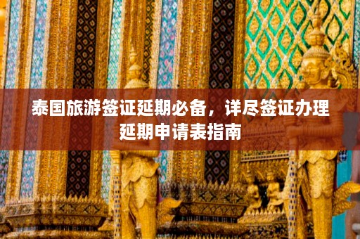 泰国旅游签证延期必备，详尽签证办理延期申请表指南