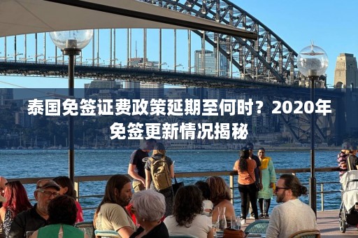 泰国免签证费政策延期至何时？2020年免签更新情况揭秘