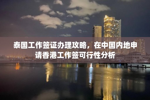 泰国工作签证办理攻略，在中国内地申请香港工作签可行性分析