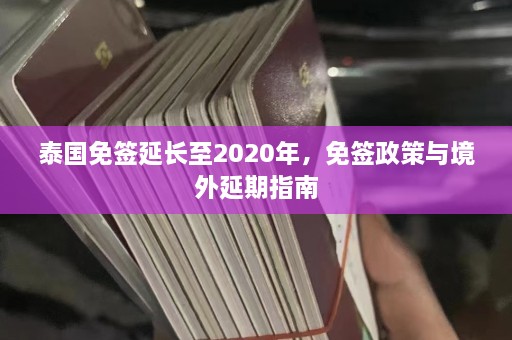 泰国免签延长至2020年，免签政策与境外延期指南