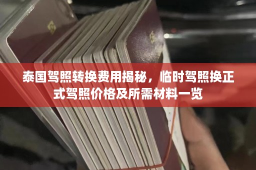 泰国驾照转换费用揭秘，临时驾照换正式驾照价格及所需材料一览