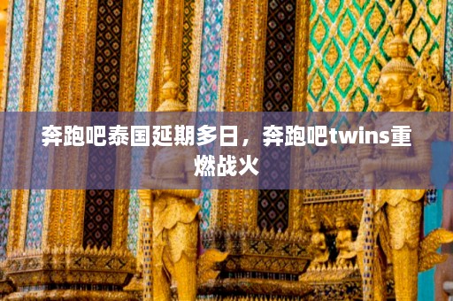 奔跑吧泰国延期多日，奔跑吧twins重燃战火