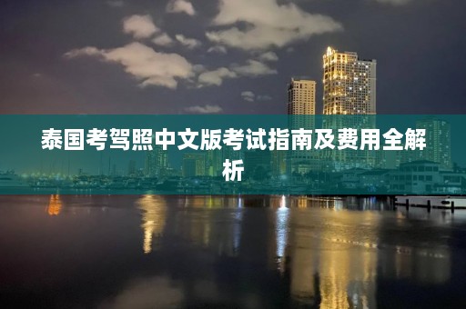 泰国考驾照中文版考试指南及费用全解析