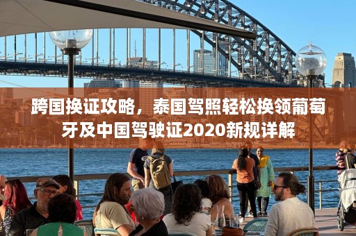 跨国换证攻略，泰国驾照轻松换领葡萄牙及中国驾驶证2020新规详解