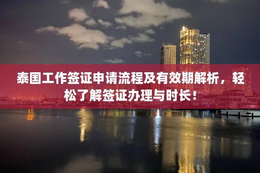 泰国工作签证申请流程及有效期解析，轻松了解签证办理与时长！