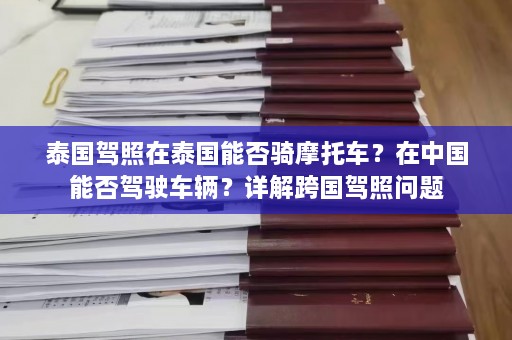 泰国驾照在泰国能否骑摩托车？在中国能否驾驶车辆？详解跨国驾照问题