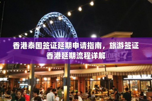 香港泰国签证延期申请指南，旅游签证香港延期流程详解