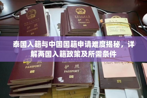 泰国入籍与中国国籍申请难度揭秘，详解两国入籍政策及所需条件