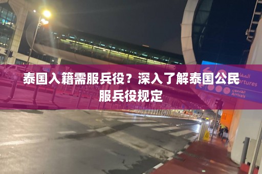 泰国入籍需服兵役？深入了解泰国公民服兵役规定