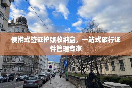 便携式签证护照收纳盒，一站式旅行证件管理专家