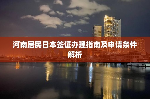 河南居民日本签证办理指南及申请条件解析