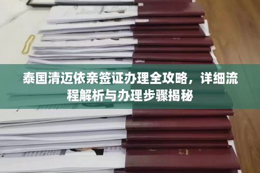 泰国清迈依亲签证办理全攻略，详细流程解析与办理步骤揭秘